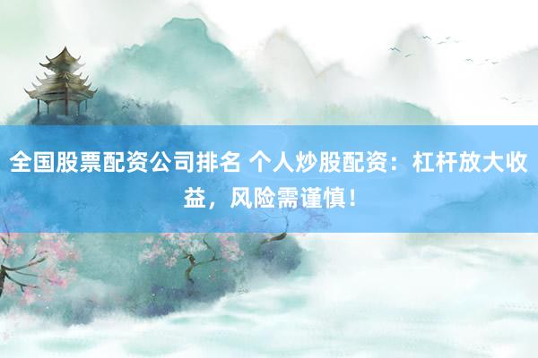 全国股票配资公司排名 个人炒股配资：杠杆放大收益，风险需谨慎！
