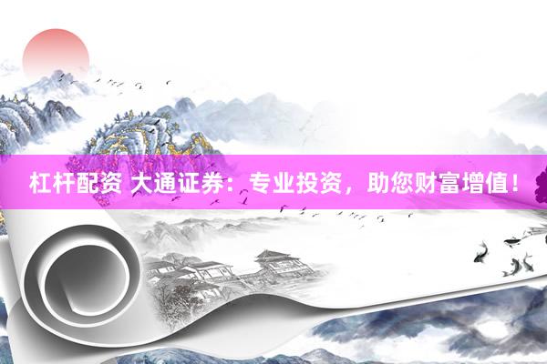 杠杆配资 大通证券：专业投资，助您财富增值！