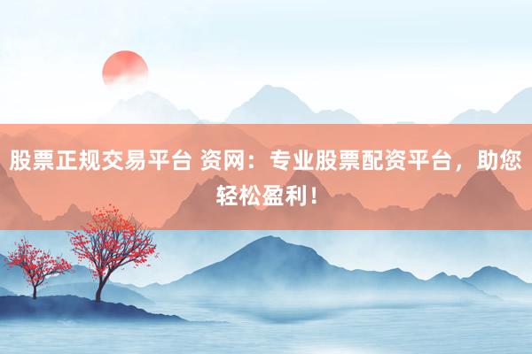 股票正规交易平台 资网：专业股票配资平台，助您轻松盈利！