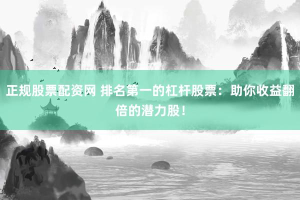 正规股票配资网 排名第一的杠杆股票：助你收益翻倍的潜力股！