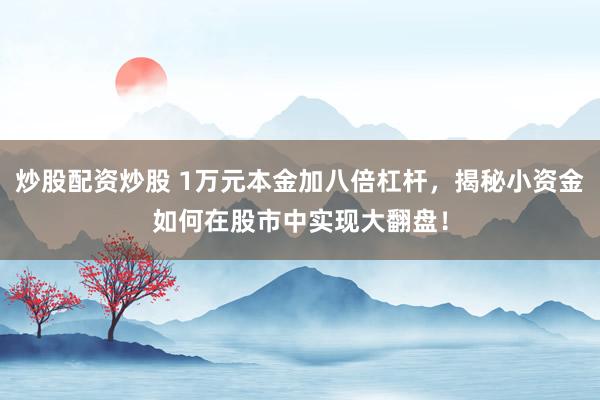 炒股配资炒股 1万元本金加八倍杠杆，揭秘小资金如何在股市中实现大翻盘！