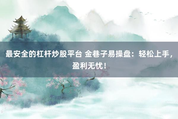 最安全的杠杆炒股平台 金巷子易操盘：轻松上手，盈利无忧！