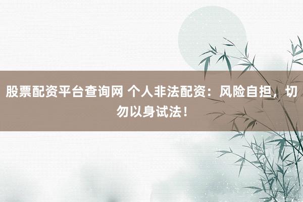 股票配资平台查询网 个人非法配资：风险自担，切勿以身试法！