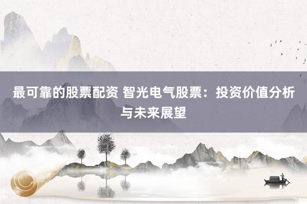 最可靠的股票配资 智光电气股票：投资价值分析与未来展望
