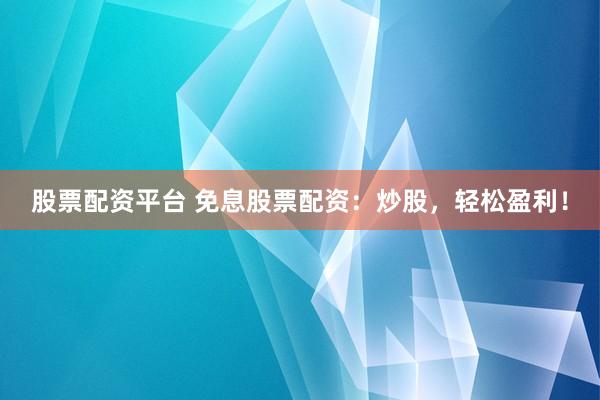 股票配资平台 免息股票配资：炒股，轻松盈利！