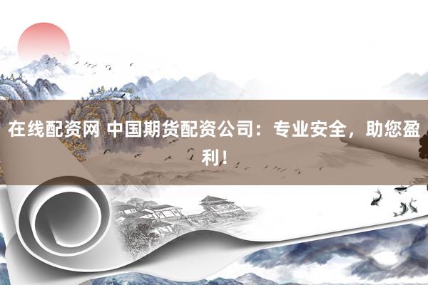 在线配资网 中国期货配资公司：专业安全，助您盈利！