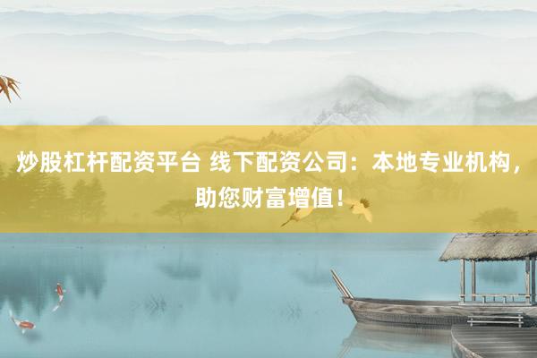 炒股杠杆配资平台 线下配资公司：本地专业机构，助您财富增值！
