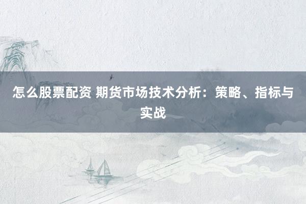 怎么股票配资 期货市场技术分析：策略、指标与实战
