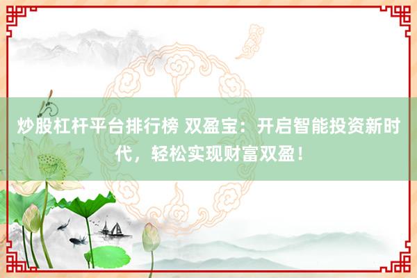 炒股杠杆平台排行榜 双盈宝：开启智能投资新时代，轻松实现财富双盈！