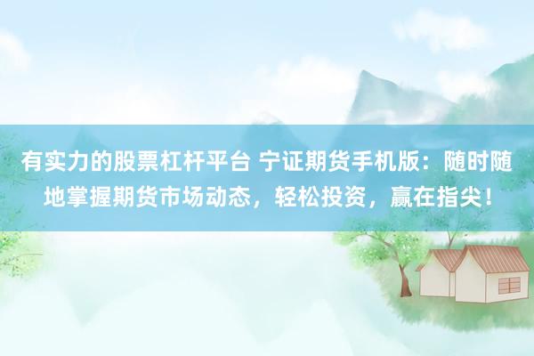 有实力的股票杠杆平台 宁证期货手机版：随时随地掌握期货市场动态，轻松投资，赢在指尖！