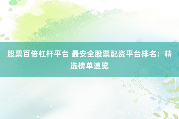 股票百倍杠杆平台 最安全股票配资平台排名：精选榜单速览