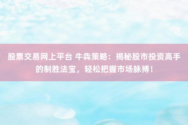 股票交易网上平台 牛犇策略：揭秘股市投资高手的制胜法宝，轻松把握市场脉搏！