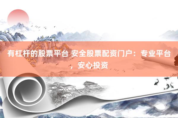 有杠杆的股票平台 安全股票配资门户：专业平台，安心投资
