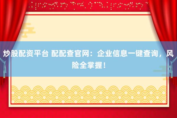 炒股配资平台 配配查官网：企业信息一键查询，风险全掌握！