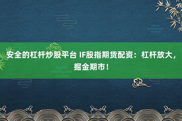 安全的杠杆炒股平台 IF股指期货配资：杠杆放大，掘金期市！
