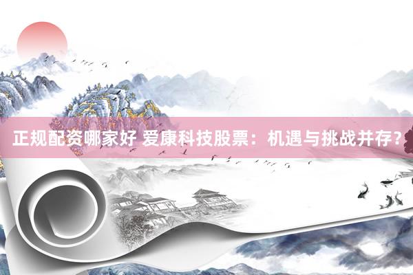 正规配资哪家好 爱康科技股票：机遇与挑战并存？