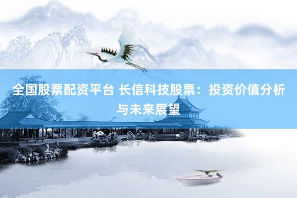 全国股票配资平台 长信科技股票：投资价值分析与未来展望