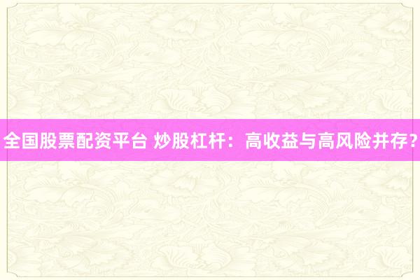全国股票配资平台 炒股杠杆：高收益与高风险并存？