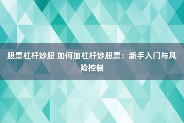 股票杠杆炒股 如何加杠杆炒股票：新手入门与风险控制