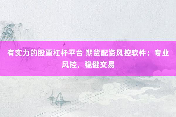 有实力的股票杠杆平台 期货配资风控软件：专业风控，稳健交易