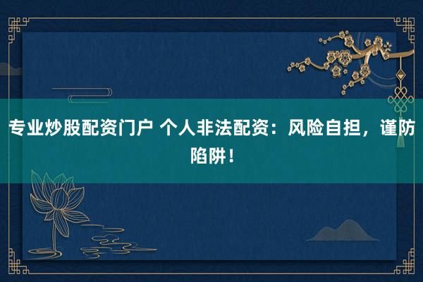 专业炒股配资门户 个人非法配资：风险自担，谨防陷阱！