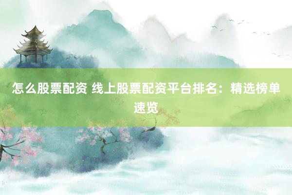 怎么股票配资 线上股票配资平台排名：精选榜单速览