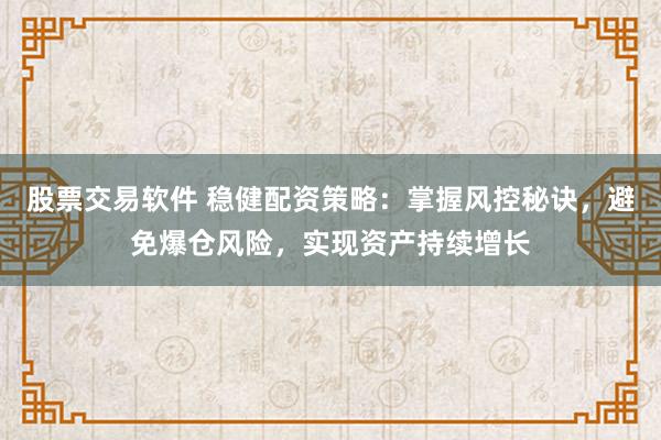 股票交易软件 稳健配资策略：掌握风控秘诀，避免爆仓风险，实现资产持续增长