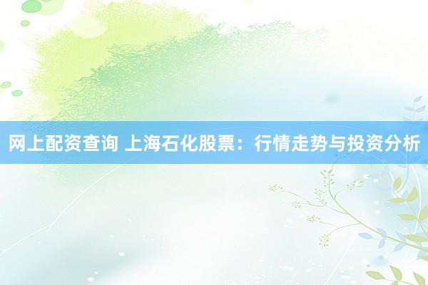 网上配资查询 上海石化股票：行情走势与投资分析