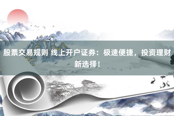 股票交易规则 线上开户证券：极速便捷，投资理财新选择！