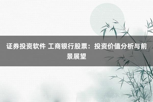 证券投资软件 工商银行股票：投资价值分析与前景展望