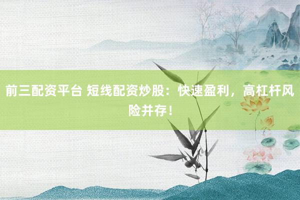 前三配资平台 短线配资炒股：快速盈利，高杠杆风险并存！