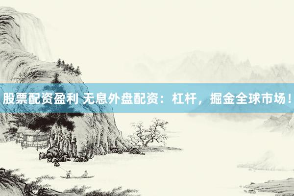 股票配资盈利 无息外盘配资：杠杆，掘金全球市场！