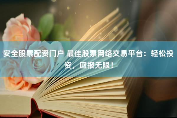 安全股票配资门户 最佳股票网络交易平台：轻松投资，回报无限！