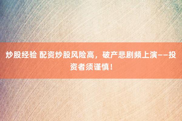 炒股经验 配资炒股风险高，破产悲剧频上演——投资者须谨慎！