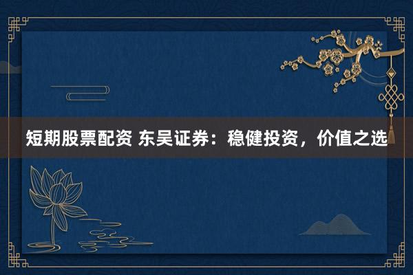 短期股票配资 东吴证券：稳健投资，价值之选