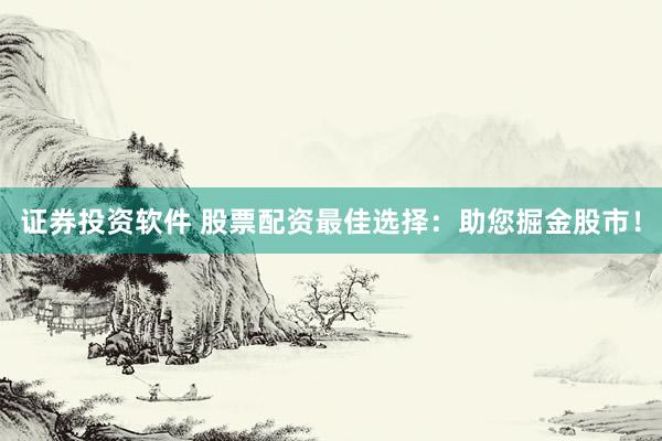 证券投资软件 股票配资最佳选择：助您掘金股市！