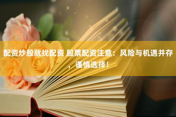 配资炒股就找配资 股票配资注意：风险与机遇并存，谨慎选择！