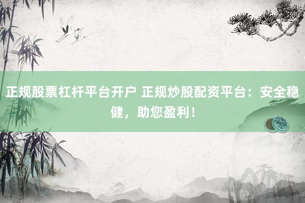 正规股票杠杆平台开户 正规炒股配资平台：安全稳健，助您盈利！