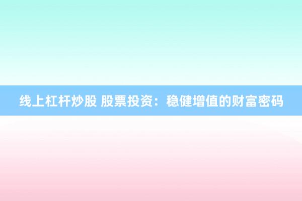 线上杠杆炒股 股票投资：稳健增值的财富密码