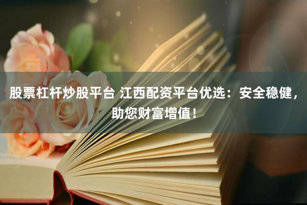 股票杠杆炒股平台 江西配资平台优选：安全稳健，助您财富增值！