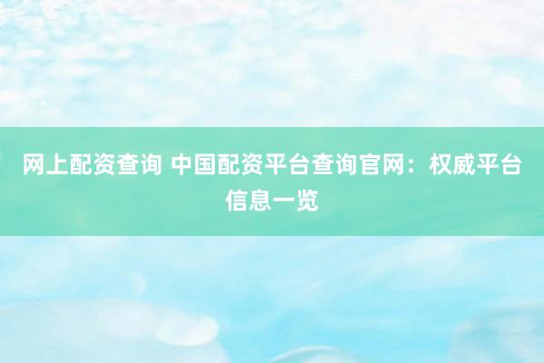 网上配资查询 中国配资平台查询官网：权威平台信息一览