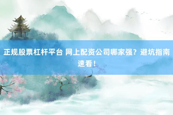正规股票杠杆平台 网上配资公司哪家强？避坑指南速看！