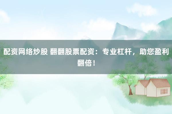 配资网络炒股 翻翻股票配资：专业杠杆，助您盈利翻倍！