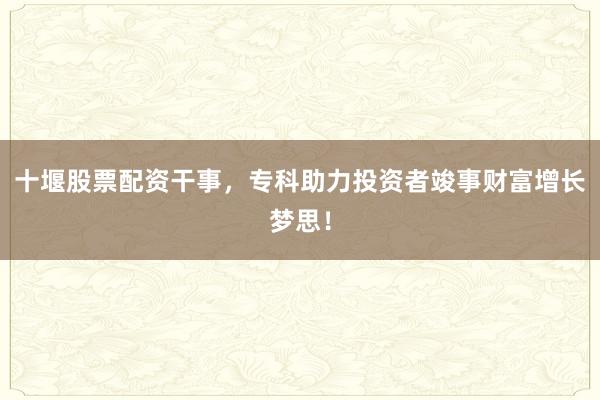 十堰股票配资干事,专科助力投资者竣事财富增长梦思!