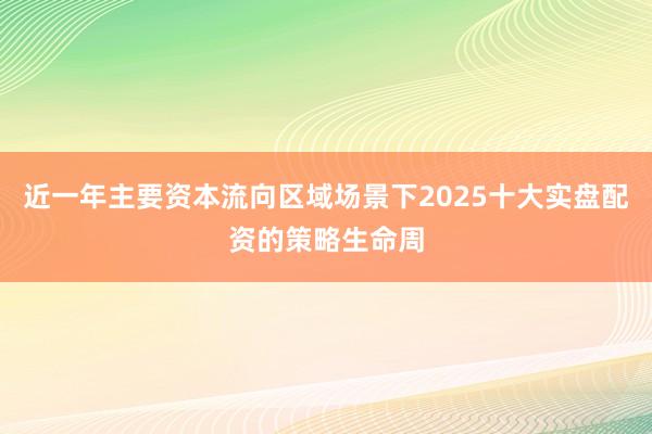 近一年主要资本流向区域场景下2025十大实盘配资的策略生命周