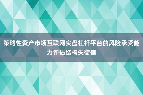 策略性资产市场互联网实盘杠杆平台的风险承受能力评估结构失衡信