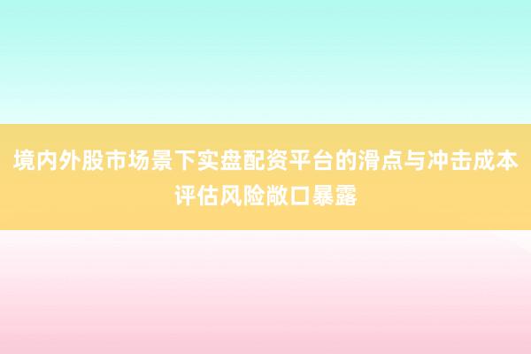 境内外股市场景下实盘配资平台的滑点与冲击成本评估风险敞口暴露