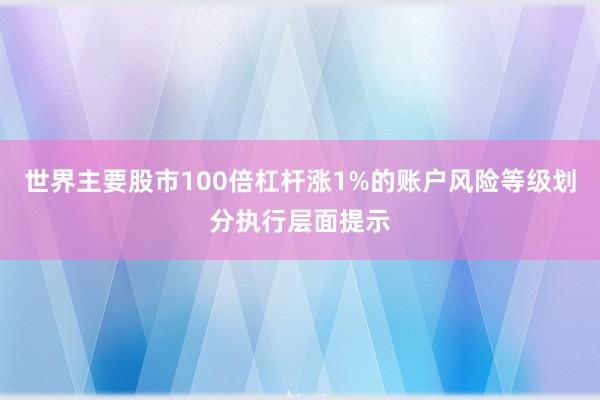世界主要股市100倍杠杆涨1%的账户风险等级划分执行层面提示