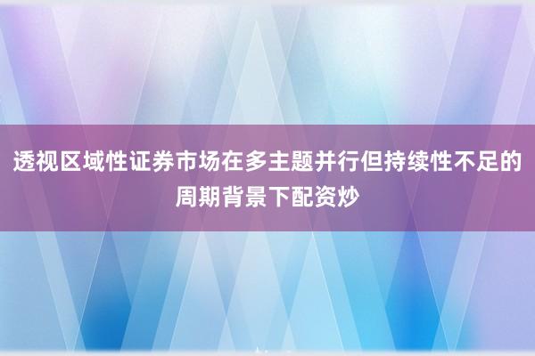 透视区域性证券市场在多主题并行但持续性不足的周期背景下配资炒