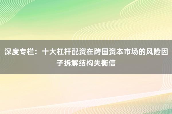 深度专栏：十大杠杆配资在跨国资本市场的风险因子拆解结构失衡信
